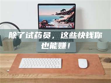 临夏除了试药员，这些快钱你也能赚！