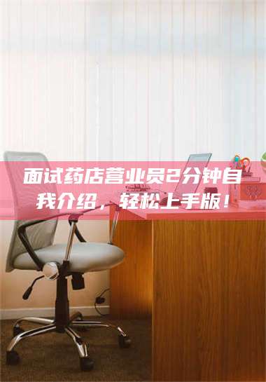 临夏面试药店营业员2分钟自我介绍，轻松上手版！ 第1张