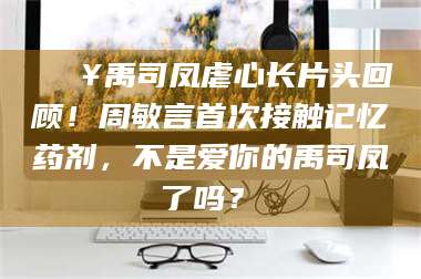 临夏🔥禹司凤虐心长片头回顾！周敏言首次接触记忆药剂，不是爱你的禹司凤了吗？✨